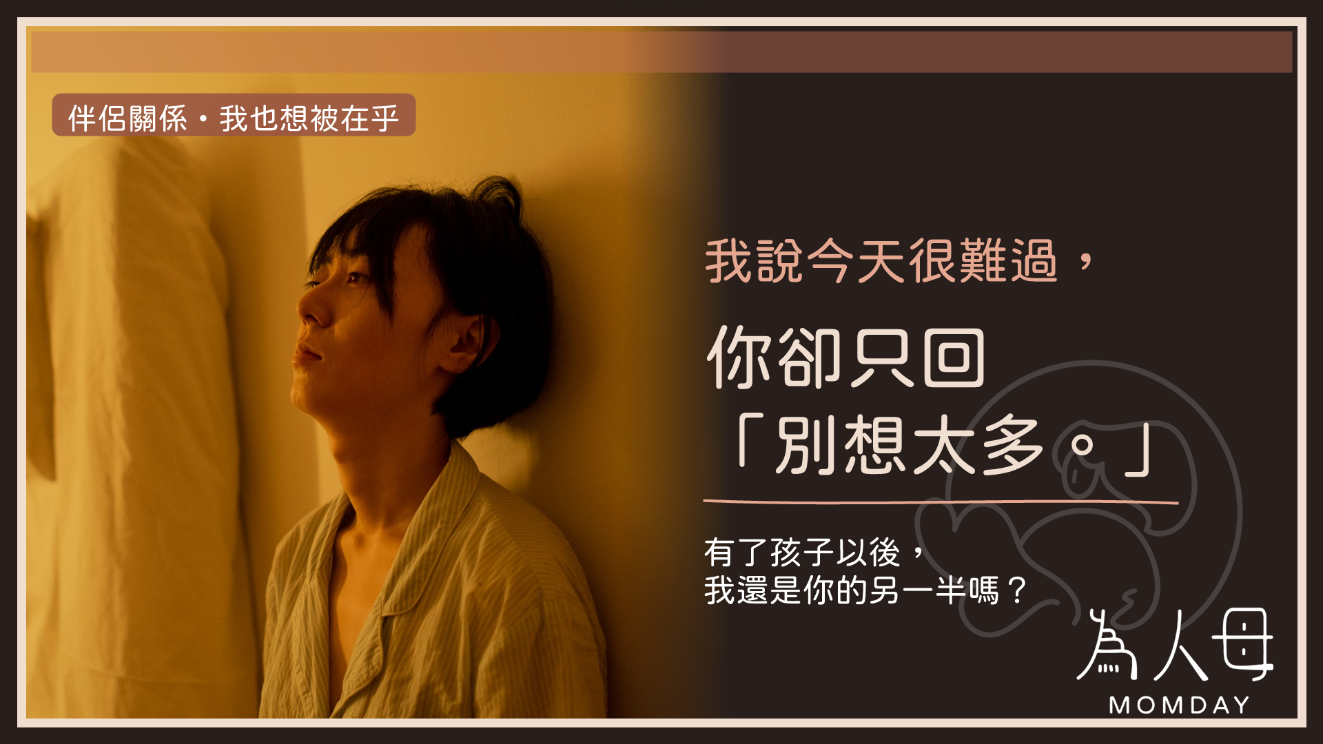 伴侶溝通主題封面:一位情緒低落的人靠牆坐著,文字寫著「我說今天很難過,你卻只回別想太多」,並提問有了孩子後是否仍是彼此的另一半。